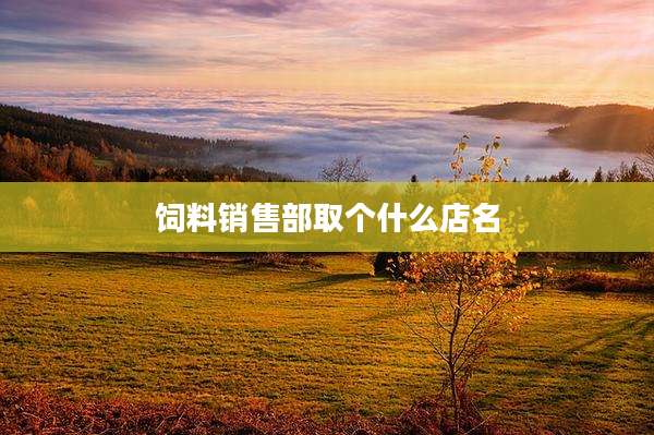饲料销售部取个什么店名