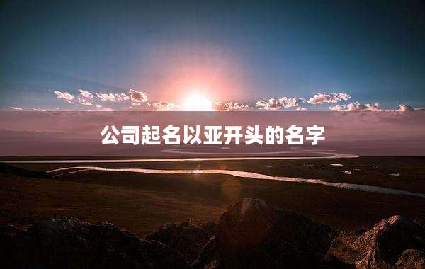公司起名以亚开头的名字