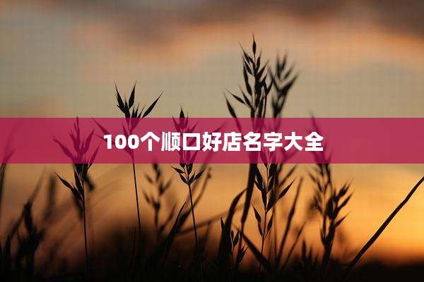 100个顺口好店名字大全