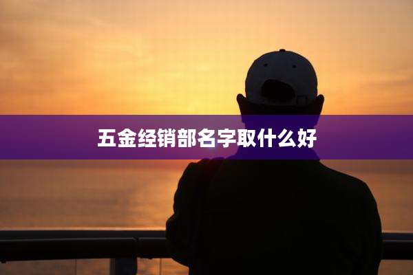 五金经销部名字取什么好