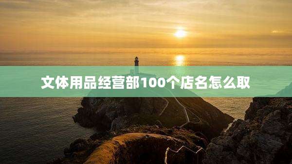 文体用品经营部100个店名怎么取