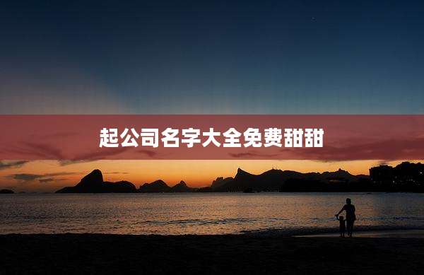 起公司名字大全免费甜甜