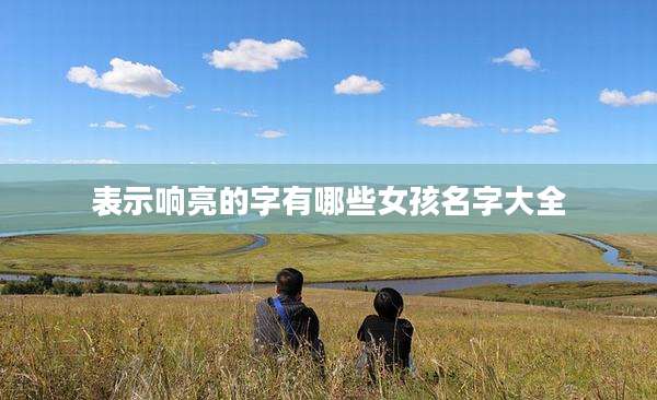 表示响亮的字有哪些女孩名字大全