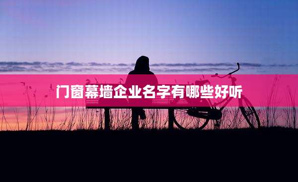 门窗幕墙企业名字有哪些好听