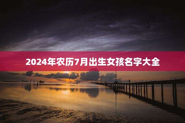 2024年农历7月出生女孩名字大全