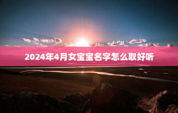 2024年4月女宝宝名字怎么取好听