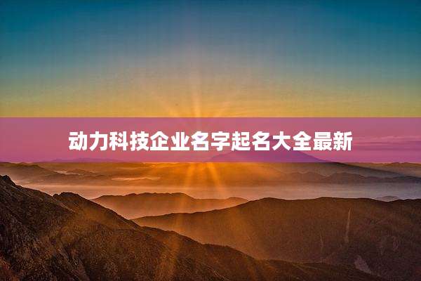 动力科技企业名字起名大全最新