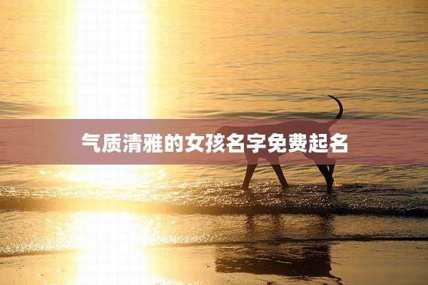 气质清雅的女孩名字免费起名