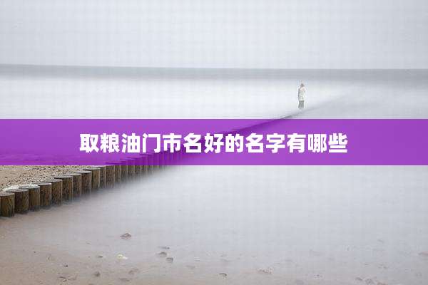 取粮油门市名好的名字有哪些