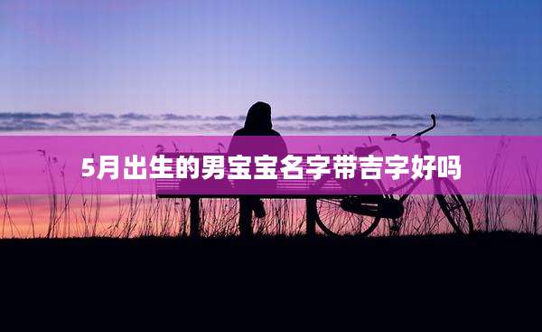 5月出生的男宝宝名字带吉字好吗