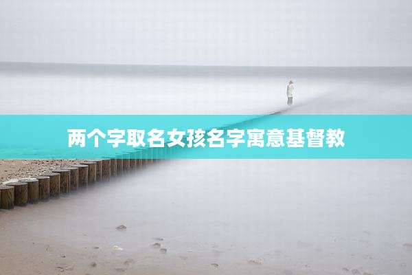 两个字取名女孩名字寓意基督教