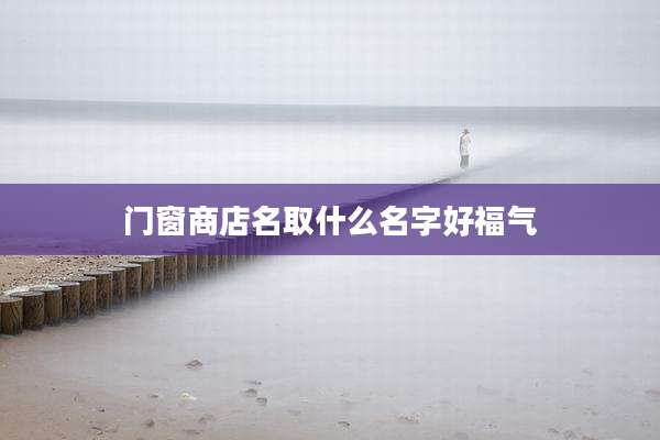 门窗商店名取什么名字好福气