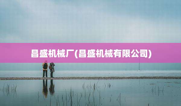 昌盛机械厂(昌盛机械有限公司)