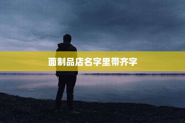 面制品店名字里带齐字