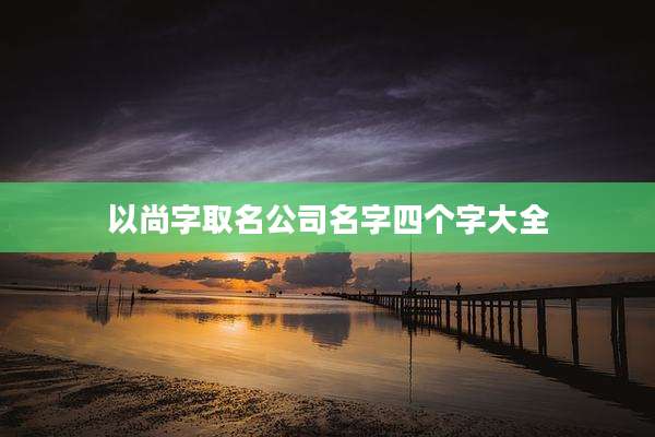 以尚字取名公司名字四个字大全