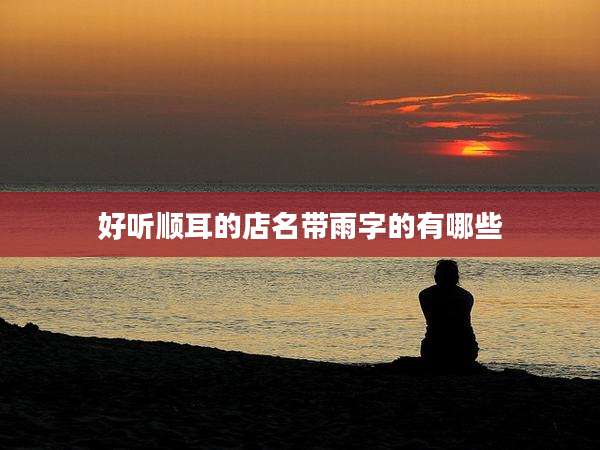 好听顺耳的店名带雨字的有哪些