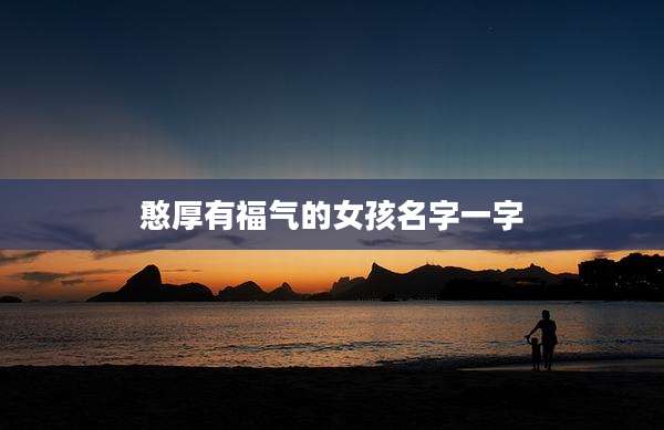 憨厚有福气的女孩名字一字