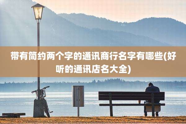 带有简约两个字的通讯商行名字有哪些(好听的通讯店名大全)