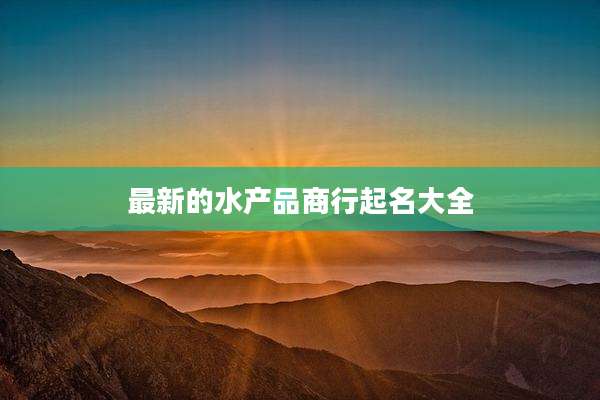 最新的水产品商行起名大全