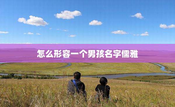 怎么形容一个男孩名字儒雅