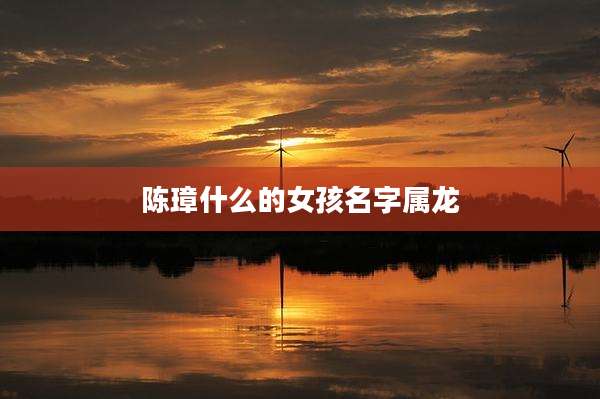 陈璋什么的女孩名字属龙
