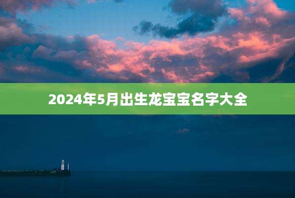 2024年5月出生龙宝宝名字大全
