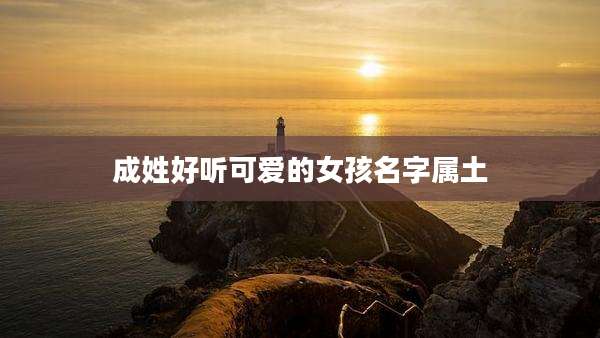 成姓好听可爱的女孩名字属土