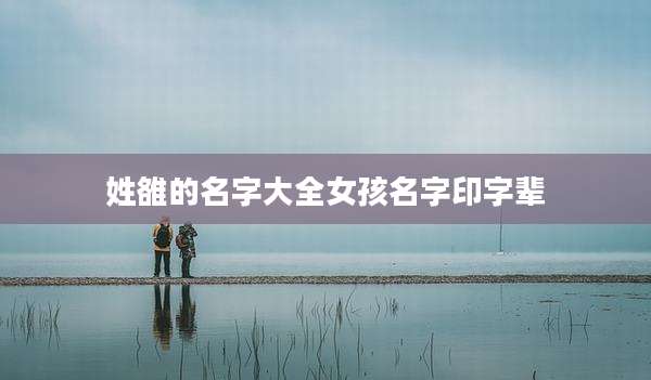 姓雒的名字大全女孩名字印字辈