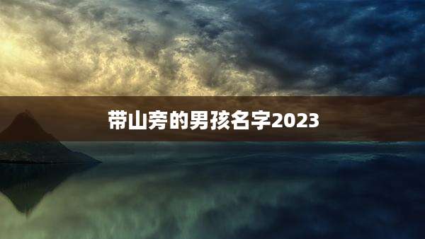 带山旁的男孩名字2023