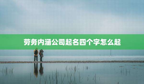 劳务内涵公司起名四个字怎么起