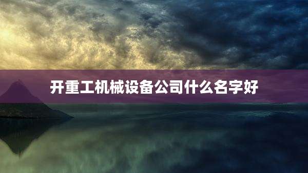 开重工机械设备公司什么名字好