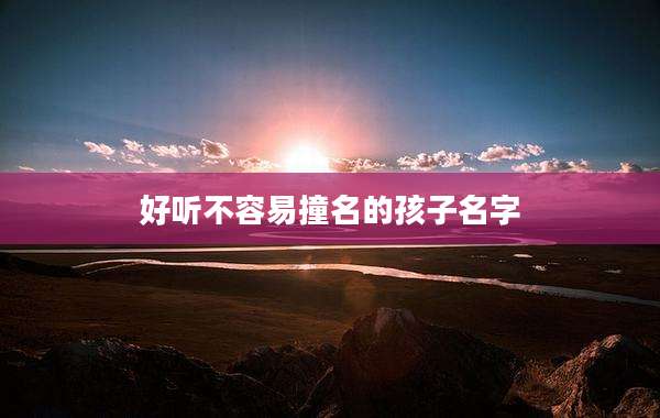 好听不容易撞名的孩子名字