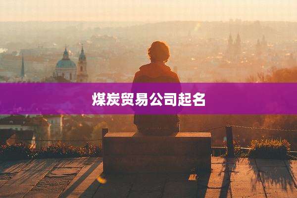 煤炭贸易公司起名