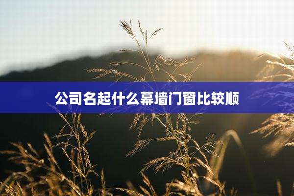 公司名起什么幕墙门窗比较顺