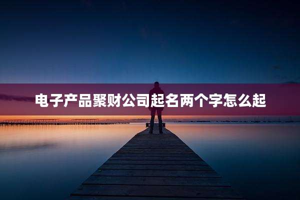 电子产品聚财公司起名两个字怎么起