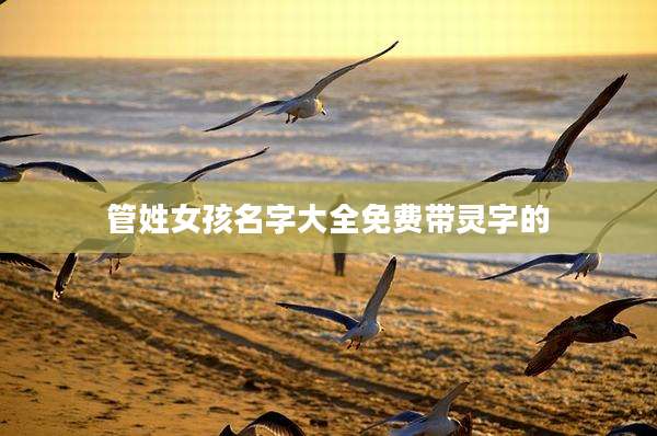 管姓女孩名字大全免费带灵字的