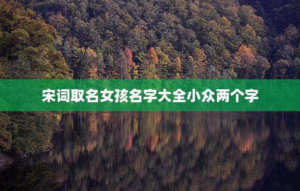 宋词取名女孩名字大全小众两个字