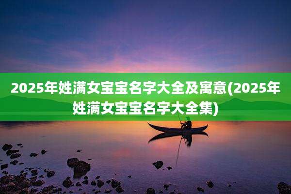2025年姓满女宝宝名字大全及寓意(2025年姓满女宝宝名字大全集)
