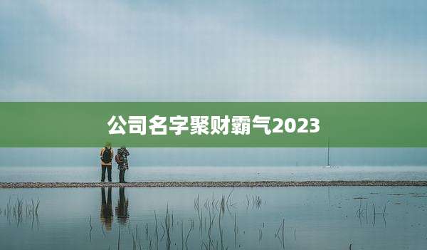 公司名字聚财霸气2023