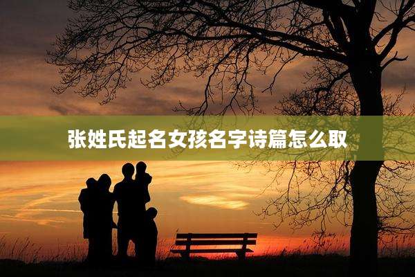 张姓氏起名女孩名字诗篇怎么取