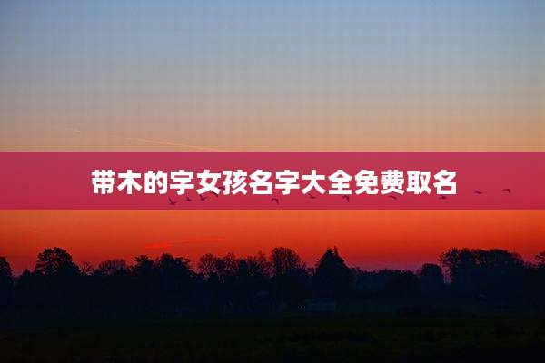 带木的字女孩名字大全免费取名