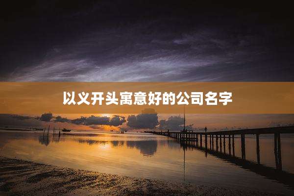以义开头寓意好的公司名字