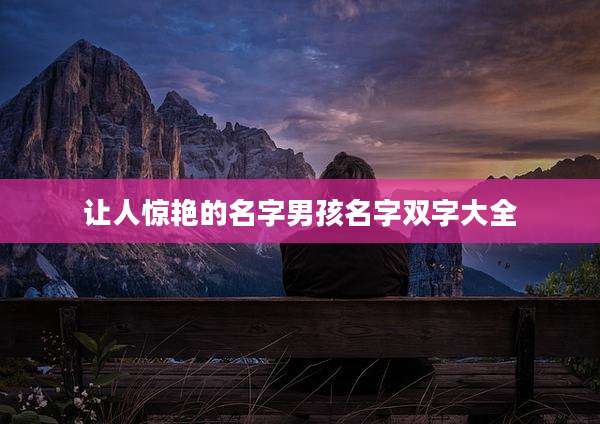 让人惊艳的名字男孩名字双字大全