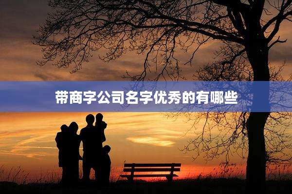 带商字公司名字优秀的有哪些