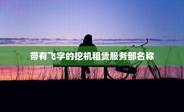 带有飞字的挖机租赁服务部名称