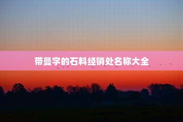 带曼字的石料经销处名称大全