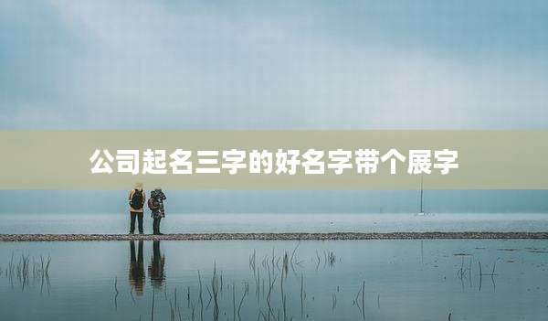 公司起名三字的好名字带个展字