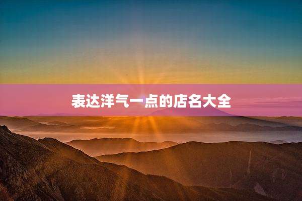 表达洋气一点的店名大全