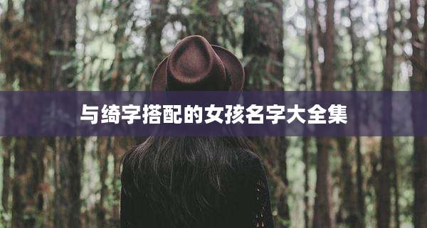 与绮字搭配的女孩名字大全集