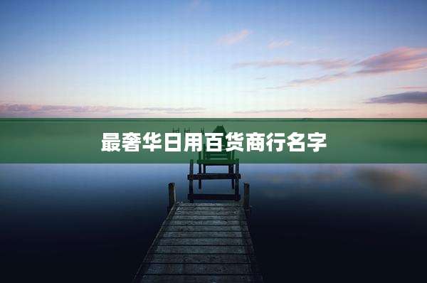 最奢华日用百货商行名字